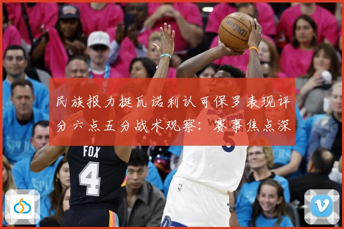 民族报力挺瓦诺利认可保罗表现评分六点五分战术观察：赛事焦点深度解读与最新形势分析