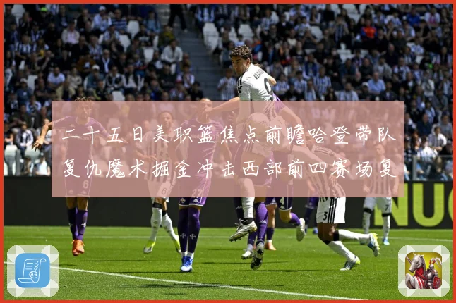 二十五日美职篮焦点前瞻哈登带队复仇魔术掘金冲击西部前四赛场复盘：最新赛事动态与深度分析