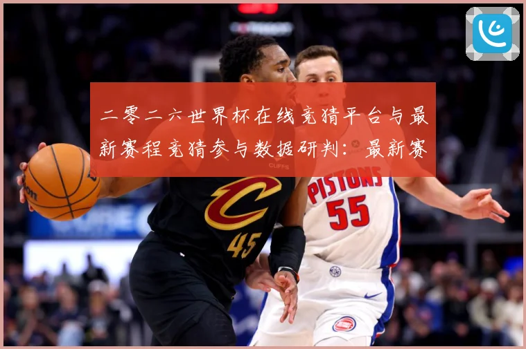 二零二六世界杯在线竞猜平台与最新赛程竞猜参与数据研判：最新赛事动态与深度分析