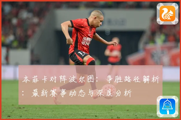 本菲卡对阵波尔图：争胜路径解析：最新赛事动态与深度分析