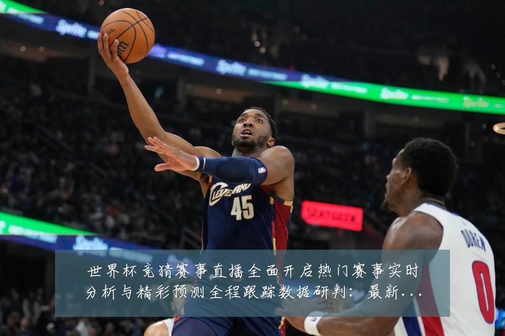 世界杯竞猜赛事直播全面开启热门赛事实时分析与精彩预测全程跟踪数据研判:最新赛事动态与深度分析