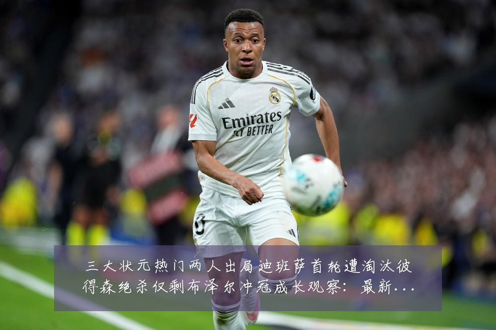 三大状元热门两人出局迪班萨首轮遭淘汰彼得森绝杀仅剩布泽尔冲冠成长观察：最新赛事动态与深度分析