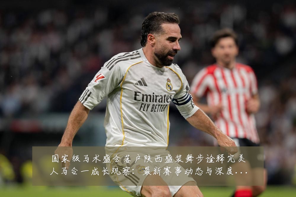 国家级马术盛会落户陕西盛装舞步诠释完美人马合一成长观察:最新赛事动态与深度分析