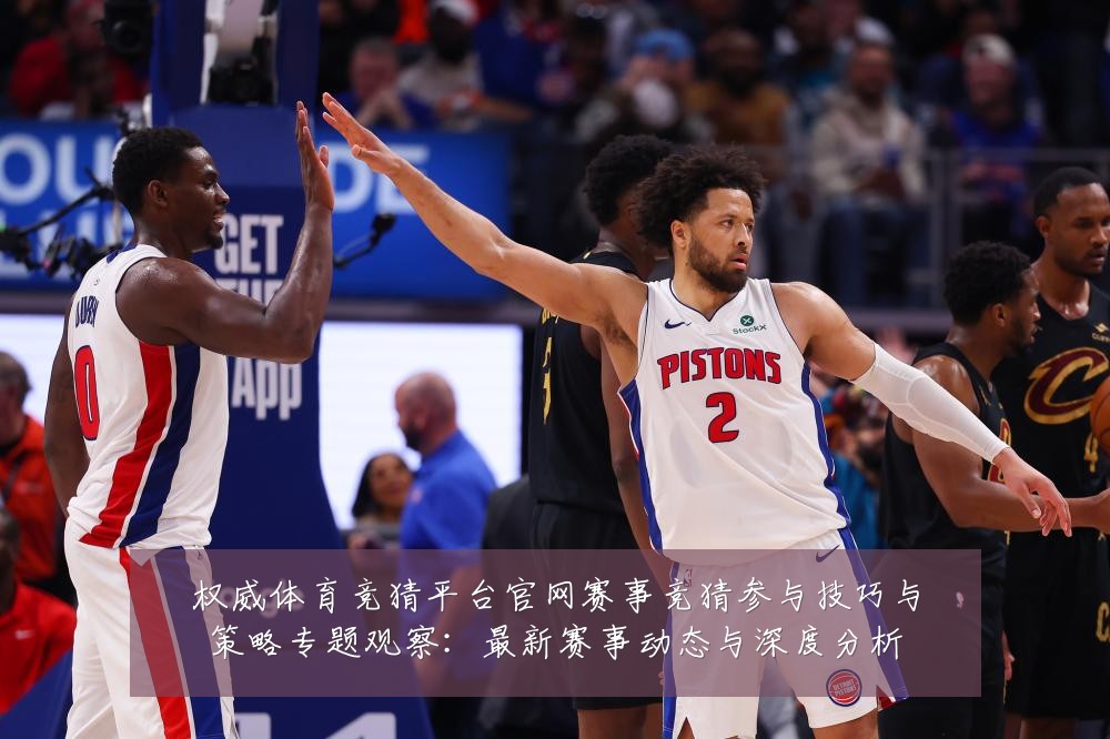 权威体育竞猜平台官网赛事竞猜参与技巧与策略专题观察：最新赛事动态与深度分析